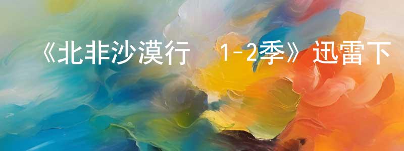 陳錫祺的網絡影視資源,《北非沙漠行動1-2季》迅雷下載/在線觀看-犯罪歷史-美劇天堂